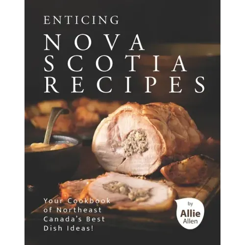 Enticing Nova Scotia Recipes: Your Cookbook of Northeast Canada's Best Dish Ideas!