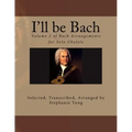 I'll be Bach: Volume 2 of Bach Arrangements for Solo Ukulele