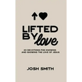 Lifted By Love: 40 Devotions for Knowing and Showing the Love of Jesus