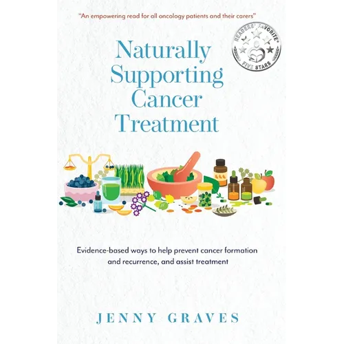 Naturally Supporting Cancer Treatment: Evidence-based ways to help prevent cancer formation and recurrence, and assist treatment