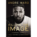 Killing the Image: A Champion's Journey of Faith, Fighting, and Forgiveness