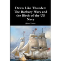 Dawn Like Thunder: The Barbary Wars and the Birth of the US Navy