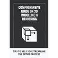 Comprehensive Guide On 3D Modelling & Rendering: Tips To Help You Streamline The Entire Process: 3D Modelling Guide