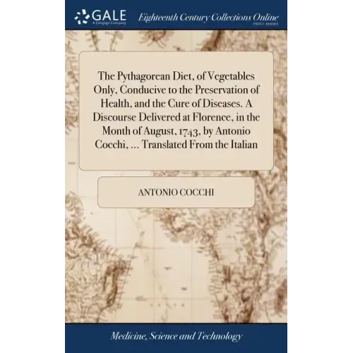 The Pythagorean Diet, of Vegetables Only, Conducive to the Preservation of Health, and the Cure of Diseases. A Discourse Delivered at Florence, in the