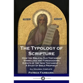 The Typology of Scripture: How the Biblical Old Testament Symbolizes and Foreshadows Events of the New Testament - A Study of Bible Prophecy - Al