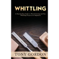 Whittling: A Step-by-Step Guide to Wood Carving and Fun Whittling Projects for Beginners