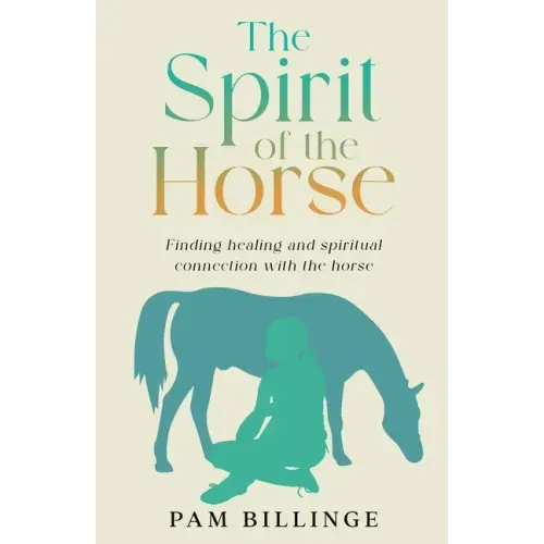 The Spirit of the Horse: Finding Healing and Spiritual Connection with the Horse