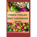 The Easy Fiber Fueled Diet Cookbook 2021-2022: The Plant-Based Gut Health Program for Losing Weight And Restoring Your Health. Including Easy And Deli