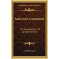 Such Sweet Compulsion: The Autobiography of Geraldine Farrar