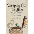 Sweeping Out the Attic: Tales, Topics, and Small Talk from the Nooks and Crannies of a Well-Worn Mind