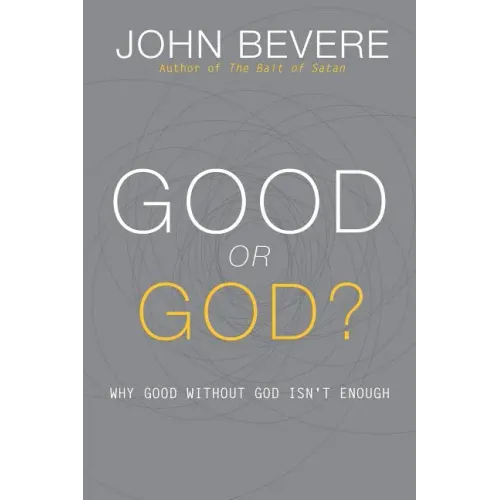 Good or God?: Why Good Without God Isn't Enough