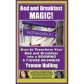 Bed and Breakfast Magic: How to Transform Your Bed and Breakfast Into A Booming 6 Figure Business