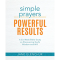 Simple Prayers, Powerful Results: A Six-Week Bible Study on Discovering God's Wisdom and Will