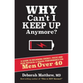 Why Can't I Keep Up Anymore?: A Guide to Regaining Energy, Focus and Peak Physical & Sexual Performance for Men Over 40