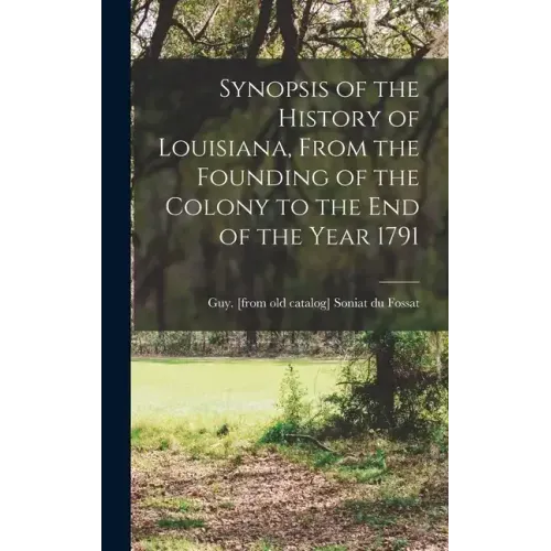 Synopsis of the History of Louisiana, From the Founding of the Colony to the end of the Year 1791
