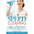 Speed Cleaning and Organizing: Ultimate Speed Cleaning and Organizing Guide for Super Busy Moms!
