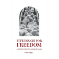 Five Essays for Freedom: A political primer for animal advocates