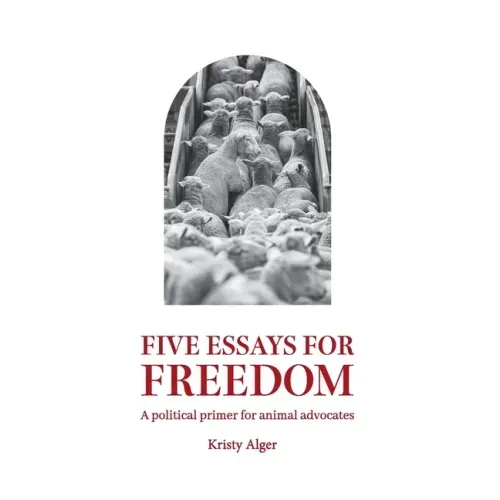 Five Essays for Freedom: A political primer for animal advocates
