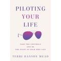 Piloting Your Life: Take the Controls and Be the Pilot In Your Own Life