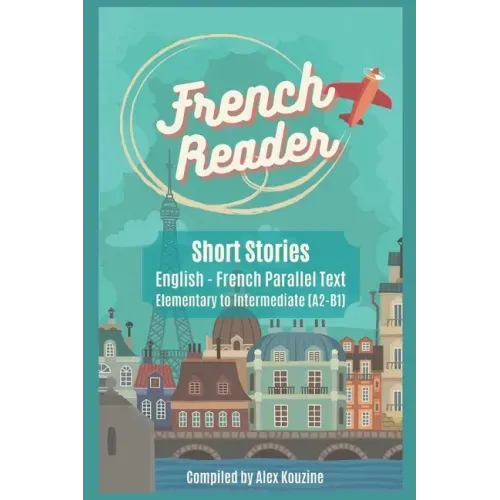 French Reader - Short Stories: English-French Parallel Text): Elementary to Intermediate (A2-B1)
