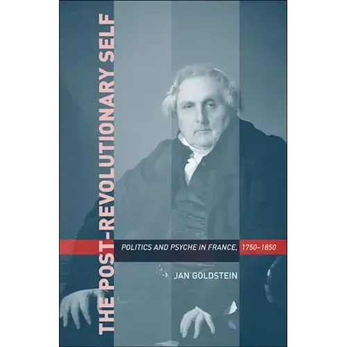 Post-Revolutionary Self: Politics and Psyche in France, 1750-1850