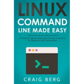 Linux Command Line Made Easy: A Practical, Step By Step Guide To Linux Commands For Beginners And Intermediates