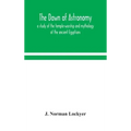 The dawn of astronomy; a study of the temple-worship and mythology of the ancient Egyptians