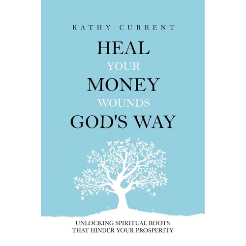 Heal Your Money Wounds God's Way: Unlocking Spiritual Roots that Hinder Your Prosperity