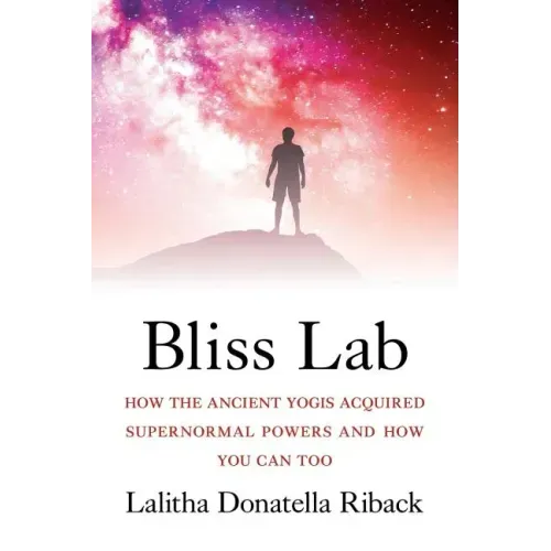 Bliss Lab: How the Ancient Yogis Acquired Supernormal Powers and How You Can Too