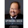 Supernatural Success: Spiritual Laws I Used To Generate Over a Million Dollars In Sales And Beat Oprah In Website Traffic