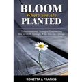 Bloom Where You are Planted: Transformational Strategies Empowering You to Grow Through What You Go Through