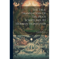 The True Translation Of The Holy Scriptures, By Herman Heinfetter