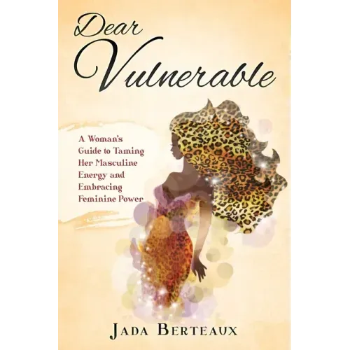 Dear Vulnerable: A Woman's Guide to Taming her Masculine Energy and Embracing Feminine Power