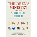 Children's Ministry and the Spiritual Child: Practical, Formation-Focused Ministry
