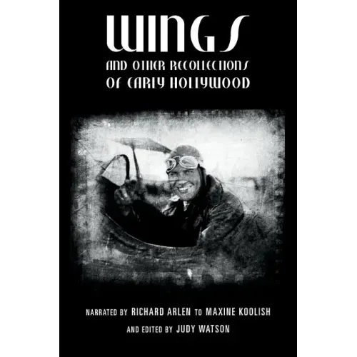 Wings and Other Recollections of Early Hollywood: Narrated by Richard Arlen to Maxine Koolish and Edited by Judy Watson