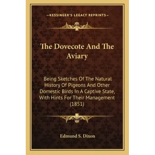 The Dovecote And The Aviary: Being Sketches Of The Natural History Of Pigeons And Other Domestic Birds In A Captive State, With Hints For Their Man