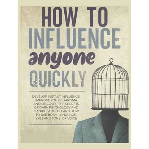 How to Influence Anyone Quickly: Develop Instant Influence, Improve your Charisma and Discover the Secrets of Dark Psychology and Manipulation. Learn