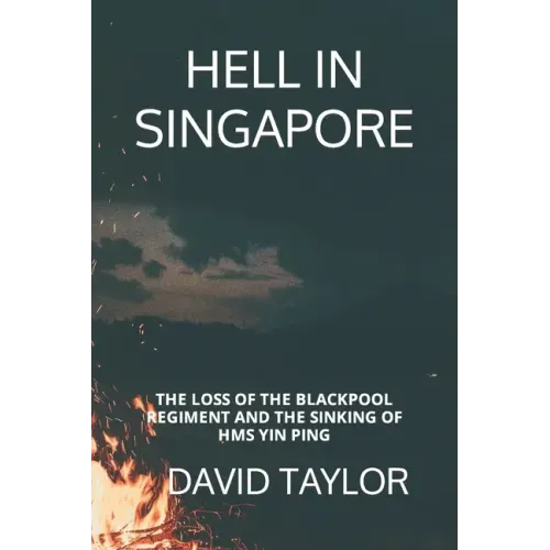 Hell in Singapore: The Loss of the Blackpool Regiment and the Sinking of HMS Yin Ping