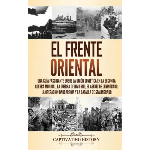 El Frente Oriental: Una guía fascinante sobre la Unión Soviética en la Segunda Guerra Mundial, la guerra de invierno, el asedio de Leningr