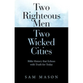 Two Righteous Men Two Wicked Cities: Bible History That Echoes with Truth for Today
