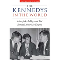 The Kennedys in the World: How Jack, Bobby, and Ted Remade America's Empire