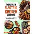 The Ultimate Electric Smoker Cookbook: Irresistible Smoker Recipes and a Step-By-Step Guide That Will Turn You Into a Pitmaster in No Time at All