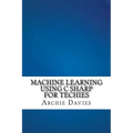 Machine Learning Using C Sharp For Techies