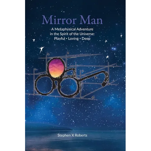 Mirror Man: A Metaphysical Adventure in the Spirit of the Universe: Playful Loving Deep