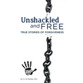 Unshackled and Free: True Stories of Forgiveness