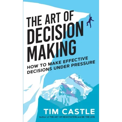 The Art of Decision Making: How to make effective decisions under pressure