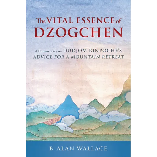 The Vital Essence of Dzogchen: A Commentary on Dudjom Rinpoche's Advice for a Mountain Retreat