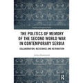 The Politics of Memory of the Second World War in Contemporary Serbia: Collaboration, Resistance and Retribution
