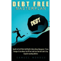 Debt Free Masterplan: Rapidly Get Out Of Debt, Build Wealth & Master Money Management - Proven Strategies To Save Money, Pay Off Your Credit