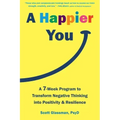 A Happier You: A Seven-Week Program to Transform Negative Thinking Into Positivity and Resilience